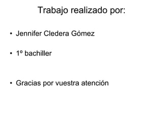 Trabajo realizado por: Jennifer Cledera Gómez 1º bachiller Gracias por vuestra atención 