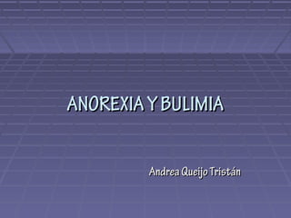 ANOREXIA Y BULIMIA

         Andrea Queijo Tristán
 