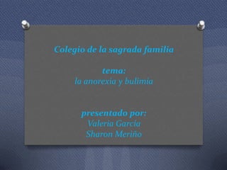 Colegio de la sagrada familia
tema:
la anorexia y bulimia
presentado por:
Valeria García
Sharon Meriño
 