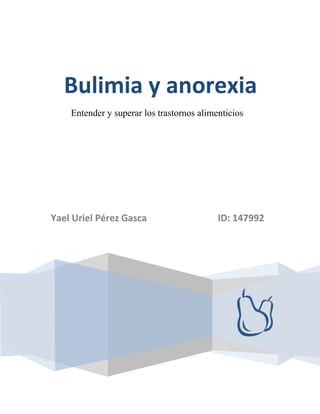 Yael Uriel Pérez Gasca ID: 147992
Bulimia y anorexia
Entender y superar los trastornos alimenticios
 