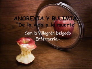 ANOREXIA Y BULIMIA;
“De la vida a la muerte”
Camila Villagrán Delgado
Enfermería.-
 