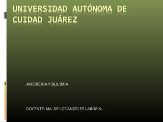 ANOREXIAY BULIMIA
DOCENTE: MA. DE LOS ÁNGELES LABORIN.
 