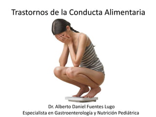 Trastornos de la Conducta Alimentaria
Dr. Alberto Daniel Fuentes Lugo
Especialista en Gastroenterología y Nutrición Pediátrica
 