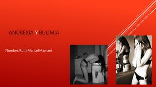 ANOREXIA Y BULIMIA
Nombre: Ruth Maricel Mamani
 