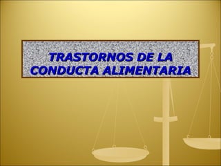 TRASTORNOS DE LATRASTORNOS DE LA
CONDUCTA ALIMENTARIACONDUCTA ALIMENTARIA
 