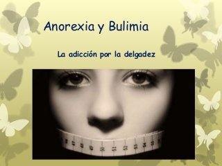 Anorexia y Bulimia
La adicción por la delgadez
 