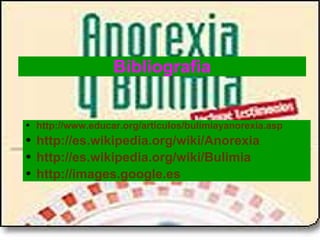 Bibliografia http://www.educar.org/articulos/bulimiayanorexia.asp http://es.wikipedia.org/wiki/Anorexia http://es.wikipedia.org/wiki/Bulimia http://images.google.es 