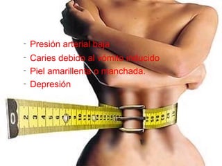 Presión arterial baja Caries debido al vómito inducido Piel amarillenta o manchada. Depresión 