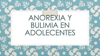 ANOREXIA Y
BULIMIA EN
ADOLECENTES
 