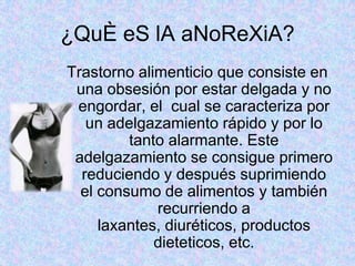 ANOREXIA En la actualidad, se ha calculado que mas del 50% de las personas que padecen esta enfermedad con personas de 11 a 20 años de edad y que en su mayoría son mujeres.
