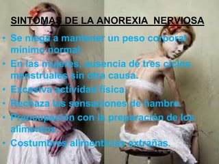 SINTOMAS DE LA ANOREXIA  NERVIOSAOpinión distorsionada del peso, tamaño o forma de su propio cuerpo; se ve demasiado gordo, incluso cuando su peso está  dice sentirse gordo, incluso cuando está muy delgado. 