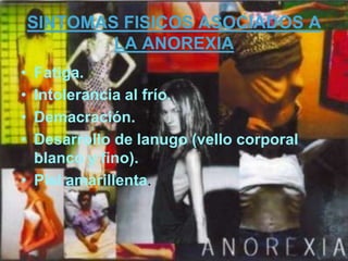 SINTOMAS FISICOS ASOCIADOS A LA ANOREXIA Piel seca que cuando se pellizca y se suelta no recupera su forma normal.Deshidratación. Dolor abdominal.Estreñimiento.Letargo.