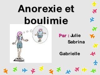 Anorexie et boulimie Par :  Julie Sabrina  Gabrielle 