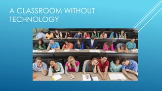 A CLASSROOM WITHOUT
TECHNOLOGY
 