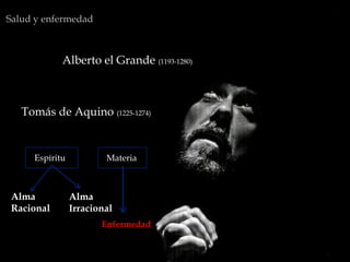 Alberto el Grande (1193-1280)
Salud y enfermedad
Tomás de Aquino (1225-1274)
Alma
Racional
Alma
Irracional
Enfermedad
Espíritu Materia
 