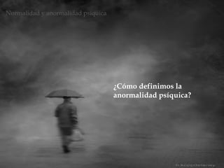 ¿Cómo definimos la
anormalidad psíquica?
Normalidad y anormalidad psíquica
 