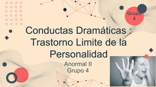 Grupo
4
Anormal II
Grupo 4
Conductas Dramáticas :
Trastorno Limite de la
Personalidad
 