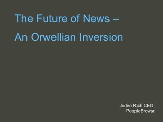 The Future of News –  An Orwellian Inversion Jodee Rich CEO  PeopleBrowsr 