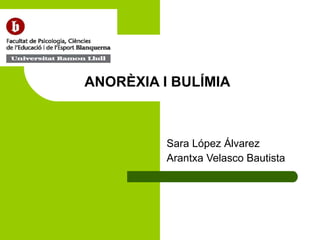 ANORÈXIA I BULÍMIA Sara López Álvarez Arantxa Velasco Bautista 