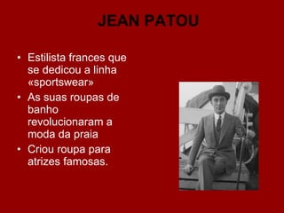 Estilista frances que se dedicou a linha «sportswear» As suas roupas de banho revolucionaram a moda da praia Criou roupa para atrizes famosas.  JEAN PATOU 
