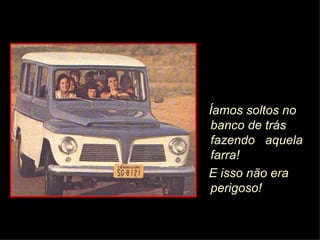 Íamos soltos no banco de trás fazendo  aquela farra!  E isso não era perigoso! 