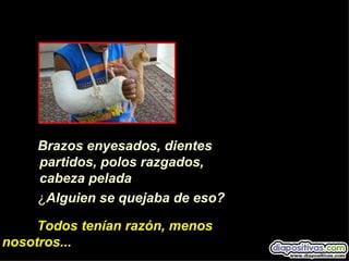 Brazos enyesados, dientes
     partidos, polos razgados,
     cabeza pelada
     ¿Alguien se quejaba de eso?

     Todos tenían razón, menos
nosotros...
 