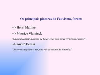 Os principais pintores do Fauvismo, foram: ~> Henri Matisse  ~> Maurice Vlaminck  &quot;Quero incendiar a Escola de Belas ...