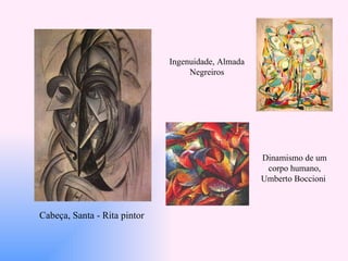 Cabeça, Santa - Rita pintor   Dinamismo de um corpo humano, Umberto Boccioni   Ingenuidade, Almada Negreiros 