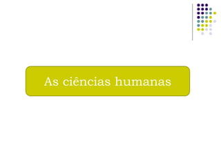 As ciências humanas
 