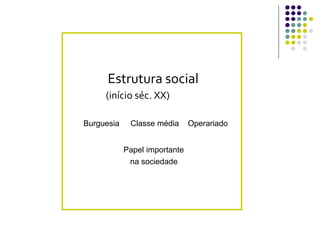 Estrutura social
     (início séc. XX)

Burguesia    Classe média      Operariado


            Papel importante
             na sociedade
 