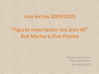 Ano lectivo 2009/2010“Figuras importantes dos anos 60”Bob Marley e Elvis Presley Trabalho realizado por:Filipe Eugénio nº11 Ricardo Saúl nº25 