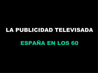 LA PUBLICIDAD TELEVISADA ESPAÑA EN LOS 60 