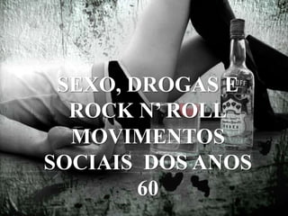 SEXO, DROGAS E
ROCK N’ ROLL
MOVIMENTOS
SOCIAIS DOS ANOS
60
 