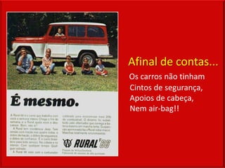 Afinal de contas...
Os carros não tinham
Cintos de segurança,
Apoios de cabeça,
Nem air-bag!!
 