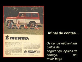 Afinal de contas...

Os carros não tinham
cintos de
segurança, apoios de
cabeça,           ne
m air-bag!!
 