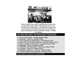 Durou só quatro anos, mas foi o suficiente para batizar uma
  geração inteira. Entre 1964 e 1968, enquanto o país vivia o
intervalo entre o golpe militar e o fechamento do regime, uma
  sala de cinema na Zona Sul do Rio agiu como um ímã para
pessoas interessadas em filmes inovadores na forma e rebeldes
                         no conteúdo.
 