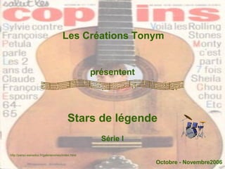 Les Créations Tonym


                                                  présentent




                                        Stars de légende
                                                    Série I

http://perso.wanadoo.fr/galerieromeo/index.html

                                                               Octobre - Novembre2006
 