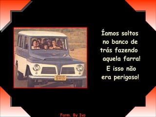 Íamos soltos no banco de trás fazendo  aquela farra!  E isso não era perigoso! 