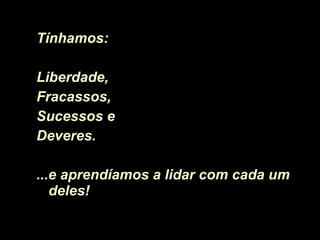 Tínhamos:  Liberdade, Fracassos, Sucessos e Deveres. ... e aprendíamos a lidar com cada um deles!  