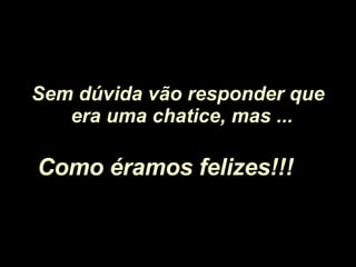 Sem dúvida vão responder que era uma chatice, mas ...   Como éramos felizes!!!   