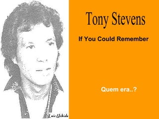 Tony Stevens If You Could Remember Quem era..? 
