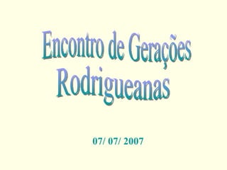 Encontro de Gerações Rodrigueanas 07/ 07/ 2007 