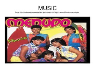 MUSICFonte: http://mulheresimpossiveis.files.wordpress.com/2008/11/anos-80-msica-menudo.jpg