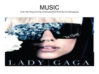 MUSICFonte: http://froog.com.br/wp-content/uploads/2010/03/video-mini-lady-gaga.jpg