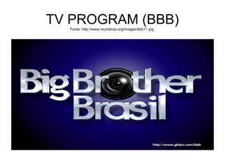 TV PROGRAM (BBB)Fonte: http://www.mundovip.org/images/bbb11.jpg