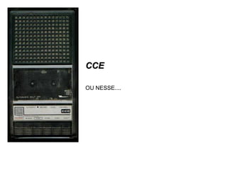 CCCCEE 
OU NESSE.... 
 