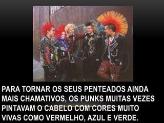 PARA TORNAR OS SEUS PENTEADOS AINDA 
MAIS CHAMATIVOS, OS PUNKS MUITAS VEZES 
PINTAVAM O CABELO COM CORES MUITO 
VIVAS COMO VERMELHO, AZUL E VERDE. 
 