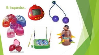 Brinquedos.
 