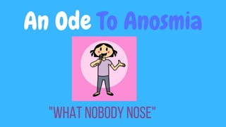 An Ode To Anosmia
"Whatnobodynose"
 