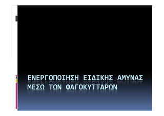 ΕΝΕΡΓΟΠΟΙΗΣΗ ΕΙΔΙΚΗΣ ΑΜΥΝΑΣ 
ΜΕΣΩ ΤΩΝ ΦΑΓΟΚΥΤΤΑΡΩΝ 
 